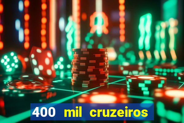 400 mil cruzeiros em reais